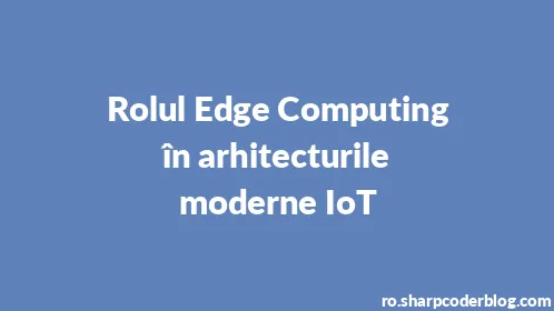 Rolul Edge Computing în arhitecturile moderne IoT - Thumbnail