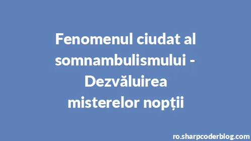 Fenomenul ciudat al somnambulismului - Dezvăluirea misterelor nopții - Thumbnail