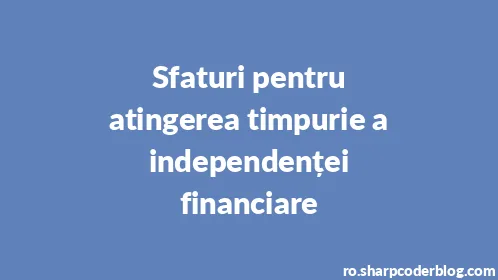 Sfaturi pentru atingerea timpurie a independenței financiare - Thumbnail