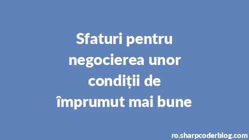 Sfaturi pentru negocierea unor condiții de împrumut mai bune - Thumbnail