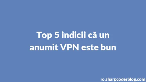 Top 5 indicii că un anumit VPN este bun - Thumbnail