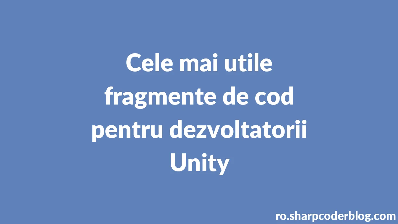 Cele mai utile fragmente de cod pentru dezvoltatorii Unity | Sharp ...