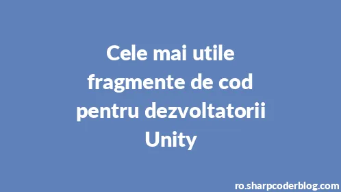 Cele mai utile fragmente de cod pentru dezvoltatorii Unity - Thumbnail
