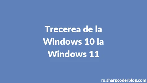 Trecerea de la Windows 10 la Windows 11 - Thumbnail