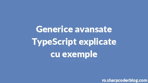 Generice avansate TypeScript explicate cu exemple - Thumbnail