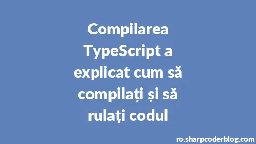 Compilarea TypeScript a explicat cum să compilați și să rulați codul - Thumbnail
