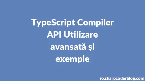 TypeScript Compiler API Utilizare avansată și exemple - Thumbnail