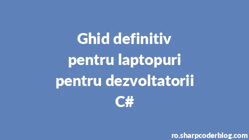 Ghid definitiv pentru laptopuri pentru dezvoltatorii C# - Thumbnail