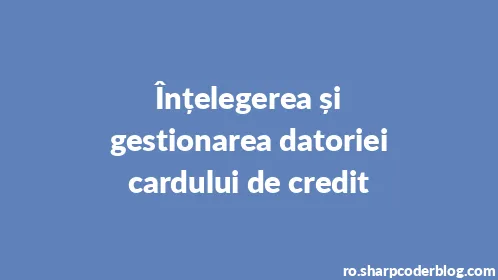 Înțelegerea și gestionarea datoriei cardului de credit - Thumbnail