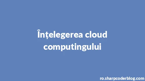 Înțelegerea cloud computingului - Thumbnail