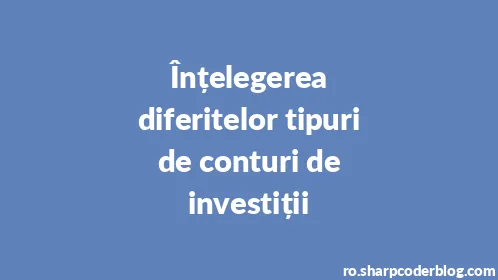 Înțelegerea diferitelor tipuri de conturi de investiții - Thumbnail