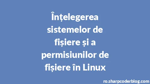 Înțelegerea sistemelor de fișiere și a permisiunilor de fișiere în Linux - Thumbnail