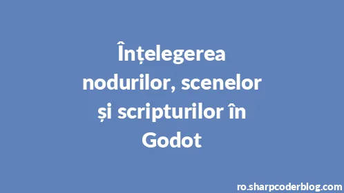 Înțelegerea nodurilor, scenelor și scripturilor în Godot - Thumbnail