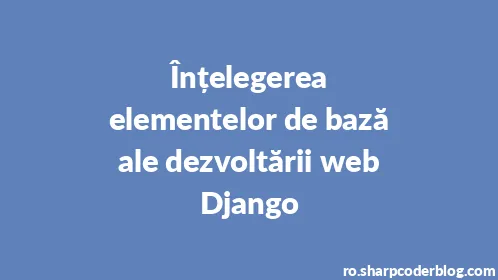 Înțelegerea elementelor de bază ale dezvoltării web Django - Thumbnail