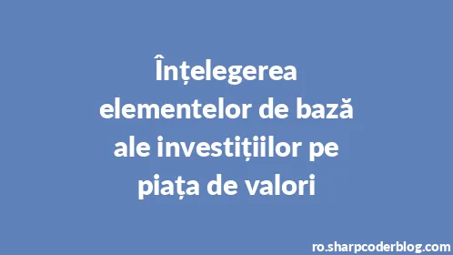 Înțelegerea elementelor de bază ale investițiilor pe piața de valori - Thumbnail