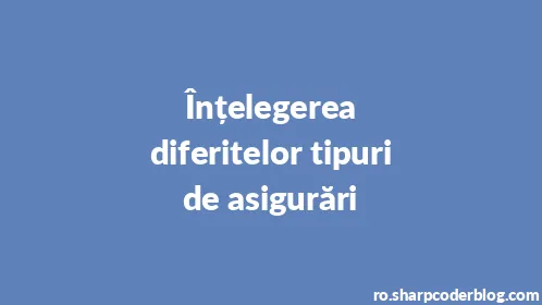 Înțelegerea diferitelor tipuri de asigurări - Thumbnail