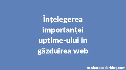 Înțelegerea importanței uptime-ului în găzduirea web - Thumbnail