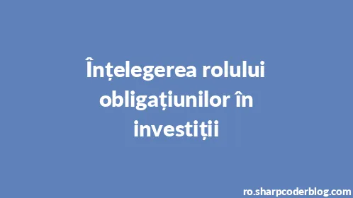 Înțelegerea rolului obligațiunilor în investiții - Thumbnail