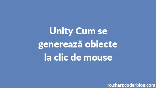 Unity Cum se generează obiecte la clic de mouse - Thumbnail