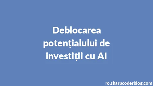 Deblocarea potențialului de investiții cu AI - Thumbnail