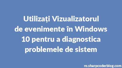 Utilizați Vizualizatorul de evenimente în Windows 10 pentru a diagnostica problemele de sistem - Thumbnail