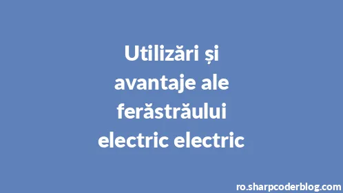Utilizări și avantaje ale ferăstrăului electric electric - Thumbnail