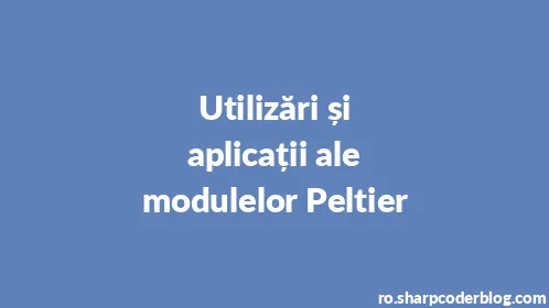 Utilizări și aplicații ale modulelor Peltier - Thumbnail
