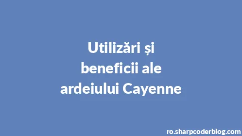 Utilizări și beneficii ale ardeiului Cayenne - Thumbnail