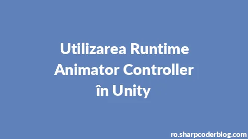 Utilizarea Runtime Animator Controller în Unity - Thumbnail