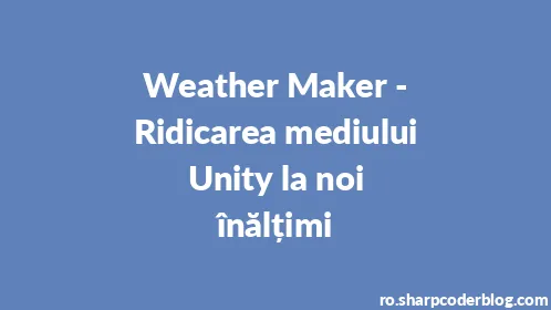 Weather Maker - Ridicarea mediului Unity la noi înălțimi - Thumbnail