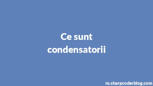 Ce sunt condensatorii - Thumbnail