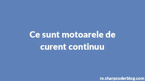 Ce sunt motoarele de curent continuu - Thumbnail