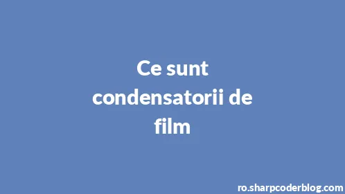 Ce sunt condensatorii de film - Thumbnail