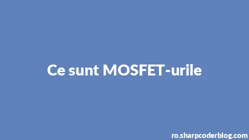 Ce sunt MOSFET-urile - Thumbnail