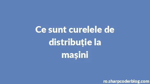 Ce sunt curelele de distribuție la mașini - Thumbnail