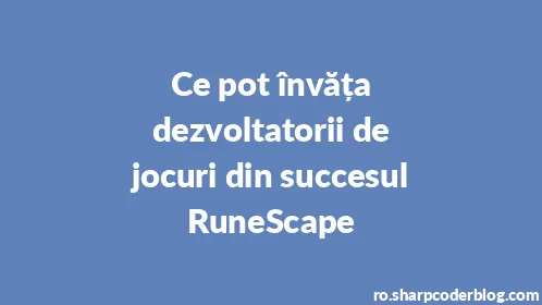 Ce pot învăța dezvoltatorii de jocuri din succesul RuneScape - Thumbnail