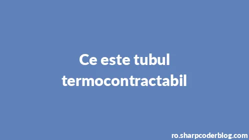 Ce este tubul termocontractabil - Thumbnail
