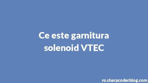 Ce este garnitura solenoid VTEC - Thumbnail
