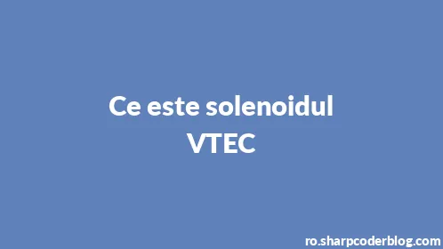 Ce este solenoidul VTEC - Thumbnail