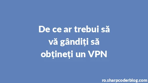 De ce ar trebui să vă gândiți să obțineți un VPN - Thumbnail