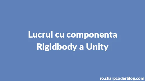 Lucrul cu componenta Rigidbody a Unity - Thumbnail