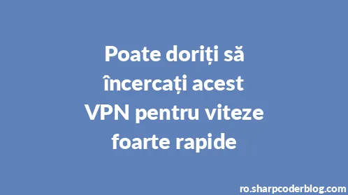 Poate doriți să încercați acest VPN pentru viteze foarte rapide - Thumbnail